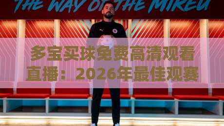 多宝买球免费高清观看直播：2026年最佳观赛指南来了！