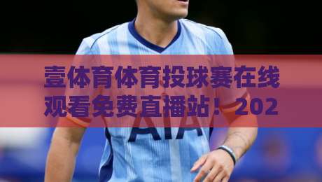 壹体育体育投球赛在线观看免费直播站!2026年最新观赛攻略与实用技巧 壹体育体育投球赛在线观看免费直播站!2026年最新观赛攻略与实用技巧