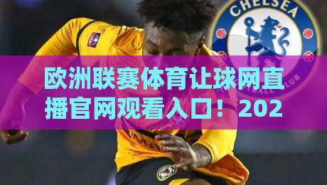 欧洲联赛体育让球网直播官网观看入口!2026年球迷必收藏的三种方式 欧洲联赛体育让球网直播官网观看入口!2026年球迷必收藏的三种方式