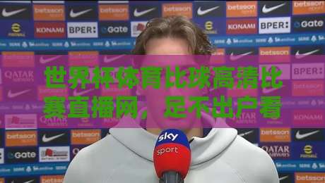 世界杯体育比球高清比赛直播网,足不出户看遍2026世界杯巅峰对决! 世界杯体育比球高清比赛直播网,足不出户看遍2026世界杯巅峰对决!