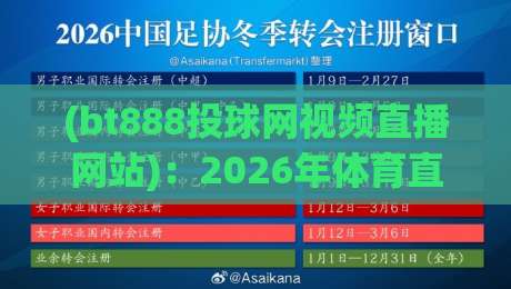 (bt888投球网视频直播网站):2026年体育直播新选择——从用户体验到赛事资源全面解析,更有独家技巧分享 (bt888投球网视频直播网站):2026年体育直播新选择——从用户体验到赛事资源全面解析,更有独家技巧分享