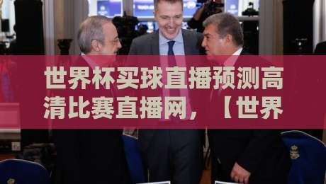 世界杯买球直播预测高清比赛直播网,【世界杯买球直播预测高清比赛直播网】2026年顶级赛事观看指南? 世界杯买球直播预测高清比赛直播网,【世界杯买球直播预测高清比赛直播网】2026年顶级赛事观看指南?