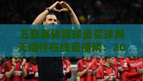 五联赛体育球盘买球网无插件在线直播网:2026年球迷的新选择? 五联赛体育球盘买球网无插件在线直播网:2026年球迷的新选择?