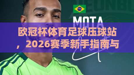 欧冠杯体育足球压球站,2026赛季新手指南与避坑技巧 欧冠杯体育足球压球站,2026赛季新手指南与避坑技巧
