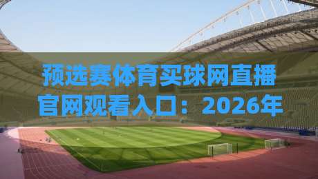 预选赛体育买球网直播官网观看入口：2026年观赛新姿势，你get了吗？