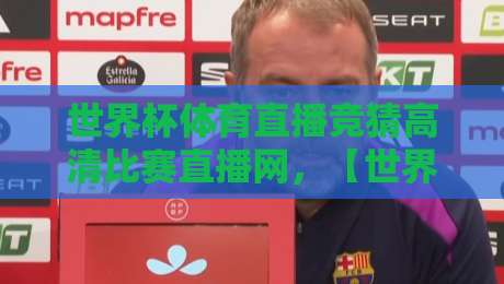 世界杯体育直播竞猜高清比赛直播网，【世界杯体育直播竞猜高清比赛直播网】2026观赛新体验