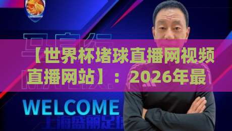 【世界杯堵球直播网视频直播网站】:2026年最全观赛指南与避坑攻略 【世界杯堵球直播网视频直播网站】:2026年最全观赛指南与避坑攻略
