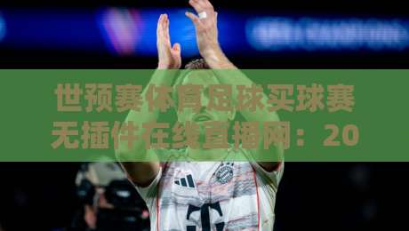 世预赛体育足球买球赛无插件在线直播网：2026世预赛【世预赛体育足球买球赛无插件在线直播网】观赛新姿势，零门槛畅享每一脚！