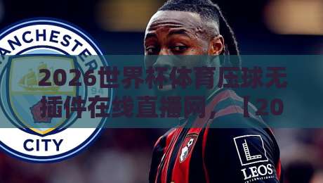 2026世界杯体育压球无插件在线直播网，【2026世界杯】高清免费观看全攻略