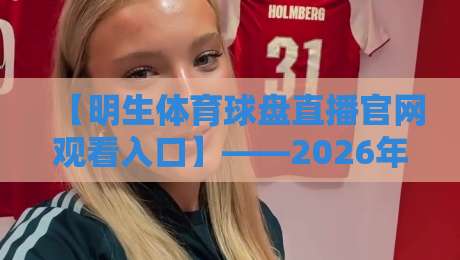 【明生体育球盘直播官网观看入口】——2026年最新观赛通道全解析