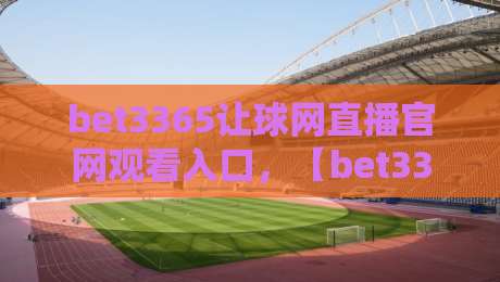 bet3365让球网直播官网观看入口，【bet3365让球网直播官网观看入口】2026年最新观赛指南