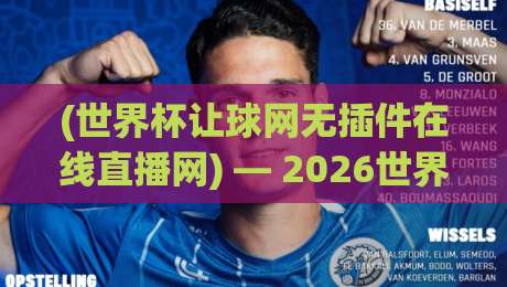 (世界杯让球网无插件在线直播网) — 2026世界杯观赛新姿势,这操作你绝对想不到 (世界杯让球网无插件在线直播网) — 2026世界杯观赛新姿势,这操作你绝对想不到