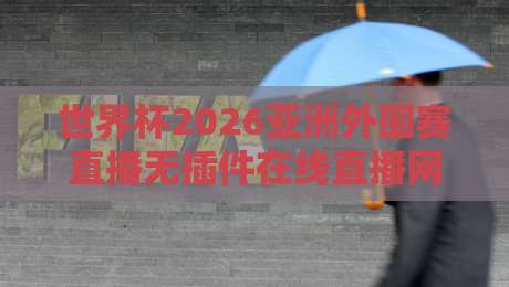 世界杯2026亚洲外围赛直播无插件在线直播网:球迷必看的观赛新姿势! 世界杯2026亚洲外围赛直播无插件在线直播网:球迷必看的观赛新姿势!