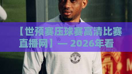 【世预赛压球赛高清比赛直播网】— 2026年看球新姿势,你试过吗? 【世预赛压球赛高清比赛直播网】— 2026年看球新姿势,你试过吗?