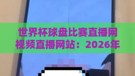 世界杯球盘比赛直播网视频直播网站:2026年球迷必藏的三大观赛利器 世界杯球盘比赛直播网视频直播网站:2026年球迷必藏的三大观赛利器
