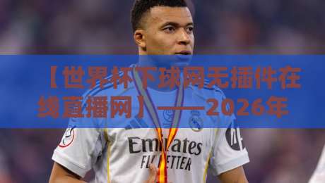 【世界杯下球网无插件在线直播网】——2026年球迷必备观赛指南? 【世界杯下球网无插件在线直播网】——2026年球迷必备观赛指南?