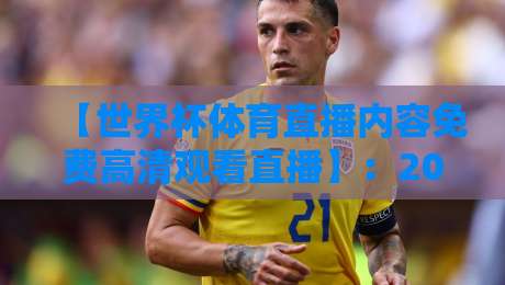 【世界杯体育直播内容免费高清观看直播】:2026年观赛指南,教你零成本享受极致画质 【世界杯体育直播内容免费高清观看直播】:2026年观赛指南,教你零成本享受极致画质