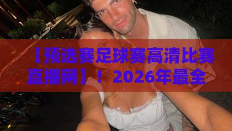 【预选赛足球赛高清比赛直播网】!2026年最全观赛指南来了 【预选赛足球赛高清比赛直播网】!2026年最全观赛指南来了