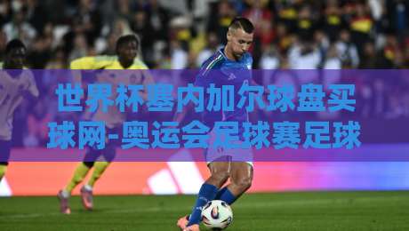 世界杯塞内加尔球盘买球网-奥运会足球赛足球压球：2026年最新玩法与避坑指南