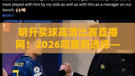 明升买球高清比赛直播网！2026观赛新选择——高清流畅+实时数据（明升买球高清比赛直播网）让你不错过任何精彩