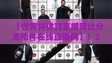 【世界杯体育直播网比分无插件在线直播网】!2026年看球神器,这6个细节你必须知道 【世界杯体育直播网比分无插件在线直播网】!2026年看球神器,这6个细节你必须知道