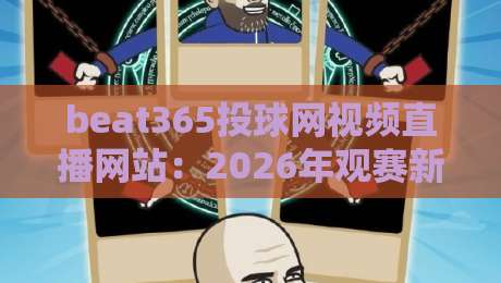 beat365投球网视频直播网站:2026年观赛新生态(beat365投球网视频直播网站) beat365投球网视频直播网站:2026年观赛新生态(beat365投球网视频直播网站)