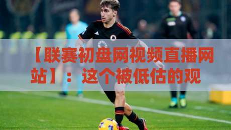 【联赛初盘网视频直播网站】:这个被低估的观赛工具,2026年你该试试吗? 【联赛初盘网视频直播网站】:这个被低估的观赛工具,2026年你该试试吗?