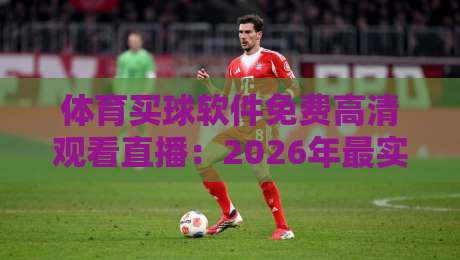 体育买球软件免费高清观看直播:2026年最实用的观赛与预测平台推荐 体育买球软件免费高清观看直播:2026年最实用的观赛与预测平台推荐
