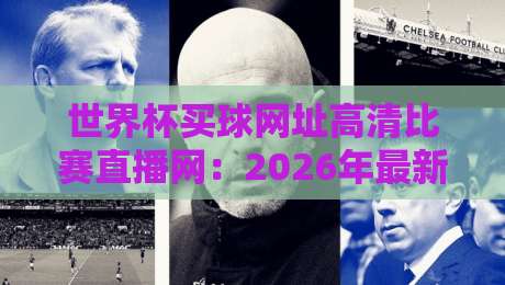 世界杯买球网址高清比赛直播网:2026年最新观赛指南与安全看球秘籍 世界杯买球网址高清比赛直播网:2026年最新观赛指南与安全看球秘籍