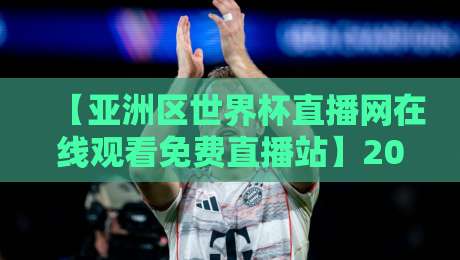【亚洲区世界杯直播网在线观看免费直播站】2026年看球首选,高清不卡顿! 【亚洲区世界杯直播网在线观看免费直播站】2026年看球首选,高清不卡顿!