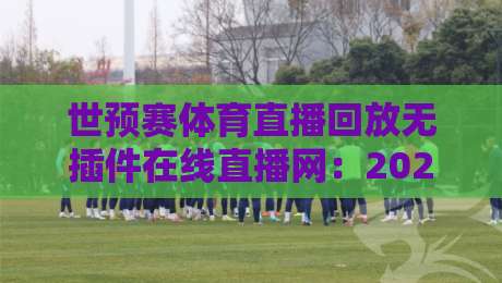 世预赛体育直播回放无插件在线直播网:2026年观赛指南【世预赛】 世预赛体育直播回放无插件在线直播网:2026年观赛指南【世预赛】