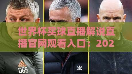 世界杯买球直播解说直播官网观看入口:2026年观赛与解说平台全攻略 世界杯买球直播解说直播官网观看入口:2026年观赛与解说平台全攻略