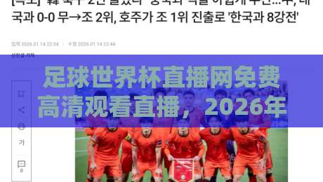 足球世界杯直播网免费高清观看直播,2026年观赛指南:这些平台让你不花一分钱看高清! 足球世界杯直播网免费高清观看直播,2026年观赛指南:这些平台让你不花一分钱看高清!