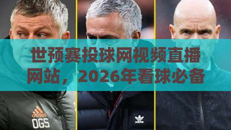 世预赛投球网视频直播网站，2026年看球必备指南！
