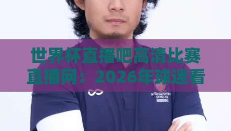 世界杯直播吧高清比赛直播网：2026年球迷看球首选的高清神器