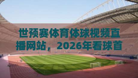 世预赛体育体球视频直播网站,2026年看球首选平台大揭秘 世预赛体育体球视频直播网站,2026年看球首选平台大揭秘
