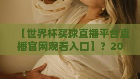 【世界杯买球直播平台直播官网观看入口】？2026年官方观赛指南与球迷必备渠道
