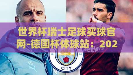 世界杯瑞士足球买球官网-德国杯体球站:2026年球迷必看指南(世界杯瑞士足球买球官网) 世界杯瑞士足球买球官网-德国杯体球站:2026年球迷必看指南(世界杯瑞士足球买球官网)