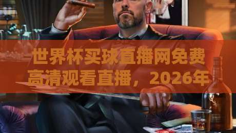 世界杯买球直播网免费高清观看直播，2026年球迷必备攻略！