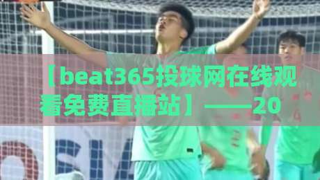 【beat365投球网在线观看免费直播站】——2026年体育迷必看的观赛指南