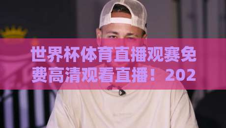 世界杯体育直播观赛免费高清观看直播！2026年这些渠道让你不用花钱也看得爽（世界杯体育直播观赛免费高清观看直播）