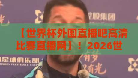 【世界杯外围直播吧高清比赛直播网】!2026世预赛观赛新选择,首选高清比赛直播网 【世界杯外围直播吧高清比赛直播网】!2026世预赛观赛新选择,首选高清比赛直播网