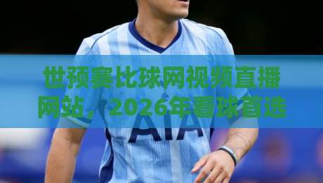 世预赛比球网视频直播网站，2026年看球首选平台【世预赛比球网视频直播网站】