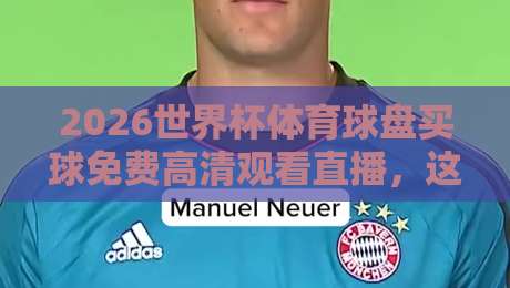 2026世界杯体育球盘买球免费高清观看直播，这些正规渠道你知道吗？