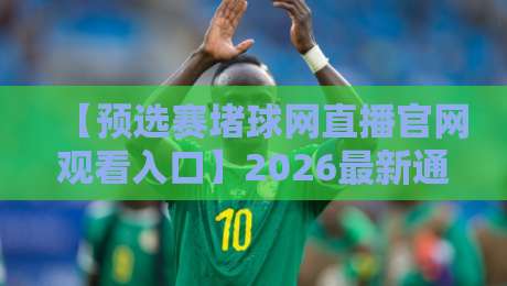 【预选赛堵球网直播官网观看入口】2026最新通道与观看技巧全解析 【预选赛堵球网直播官网观看入口】2026最新通道与观看技巧全解析