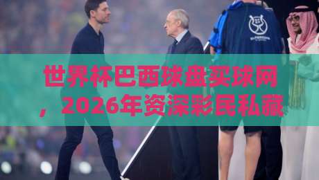 世界杯巴西球盘买球网,2026年资深彩民私藏的4个避坑诀窍 世界杯巴西球盘买球网,2026年资深彩民私藏的4个避坑诀窍