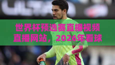 世界杯预选赛直播视频直播网站，2026年看球就该这么选！