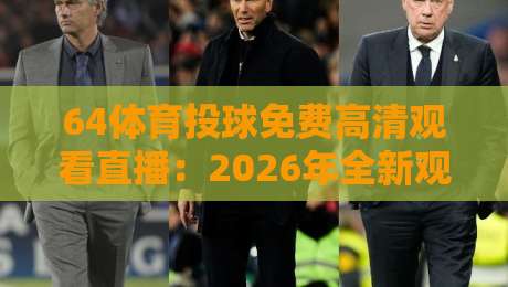 64体育投球免费高清观看直播：2026年全新观赛姿势与避坑指南