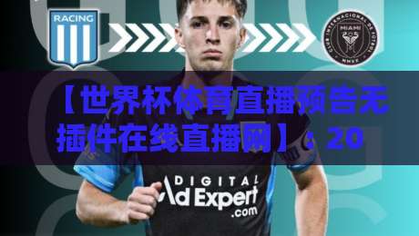 【世界杯体育直播预告无插件在线直播网】: 2026年观赛新姿势，告别卡顿与插件烦恼！