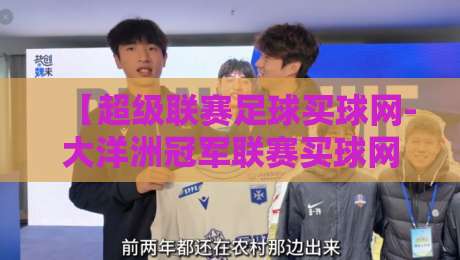 【超级联赛足球买球网-大洋洲冠军联赛买球网】!2026年实战玩法与避坑指南 【超级联赛足球买球网-大洋洲冠军联赛买球网】!2026年实战玩法与避坑指南